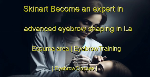 Skinart Become an expert in advanced eyebrow shaping in La Espuma area | EyebrowTraining | EyebrowClasses | SkinartTraining-Mexico